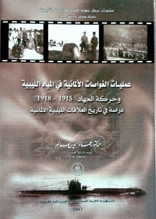 عمليات الغواصات الألمانية في المياة الليبية وحركة الجهاد 1915-1918: دراسة في تاريخ العلاقات الليبية الألمانية تأليف: د. عماد الدين غانم