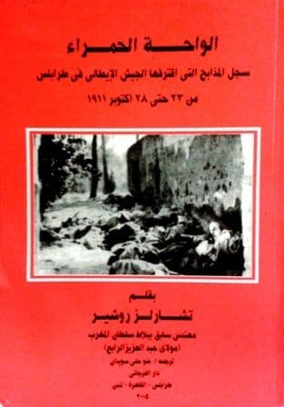 الواحة الحمراء (سجل المذابح التي إقترفها الجيش الإيطالي في طرابلس من 23 حتى 28 اكتوبر 1911) تأليف: تشارلز روشير