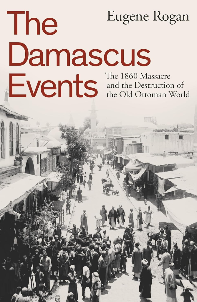 The Damascus Events: The 1860 Massacre and the Destruction of the Old Ottoman World (Hardcover) – By: Eugene Rogan (Author)