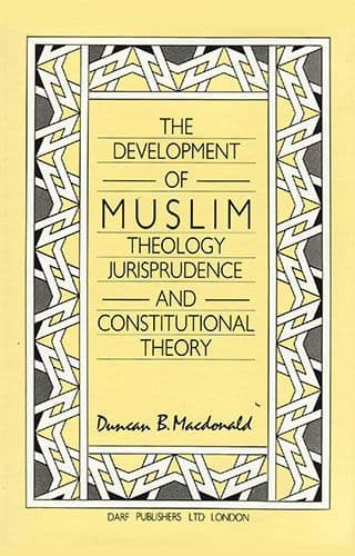 The Development of Muslim Theology, Jurisprudence & Constitutional Theory by DUNCAN B. MACDONALD