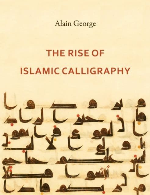 The Rise of Islamic Calligraphy By.  Alain George