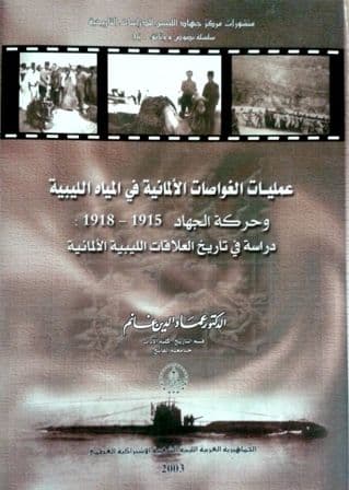 عمليات  الغواصات الألمانية في المياة الليبية وحركة الجهاد 1915-1918:  دراسة في تاريخ العلاقات الليبية الألمانية     تأليف: د. عماد الدين غانم