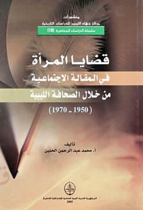 قضايا المرأة في المقالة الإجتماعية من خلال الصحافة الليبية (1950-1970)        تأليف: محمد عبد الرحمن الحنين