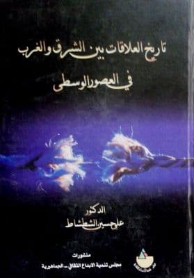 تاريخ العلاقات بين الشرق والغرب في العصور الوسطى  تأليف: د. علي الشطشاط