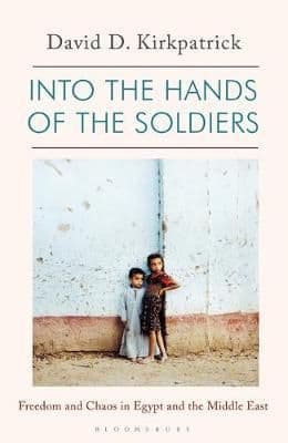 Into the Hands of the Soldiers: Freedom and Chaos in Egypt and the Middle East  By.David Kirkpatric