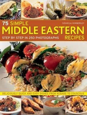 75 Simple Middle Eastern Recipes: Step by Step in 250 Photographs By. Soheila Kimberley