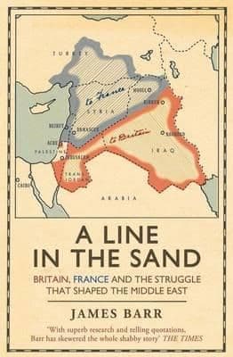 Line in the Sand: Britain, France and the struggle that shaped the Middle East  By.  James Barr