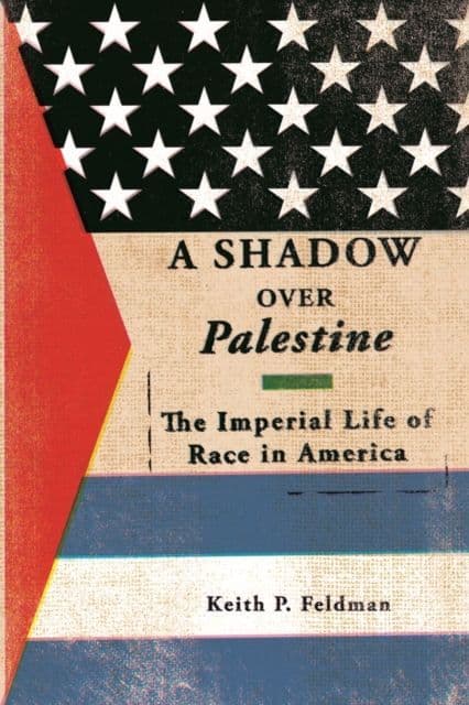 Shadow over Palestine: The Imperial Life of Race in America By.  Keith P Feldman