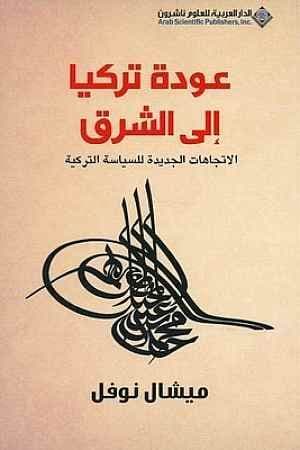 عودة تركيا إلى الشرق : الاتجاهات الجديدة للسياسة التركية - تاليف : ميشال نوفل