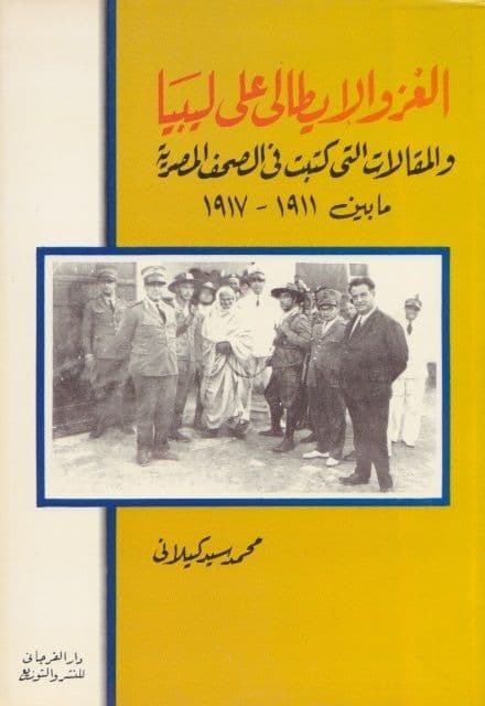 الغزو الإيطالي على ليبيا.. والمقالات التي كتبت في الصحف المصرية ما بين 1911-1917 تأليف: محمد سيد كيلاني