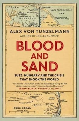Blood and Sand: Suez, Hungary and the Crisis That Shook the World  By.  Alex Von Tunzelmann