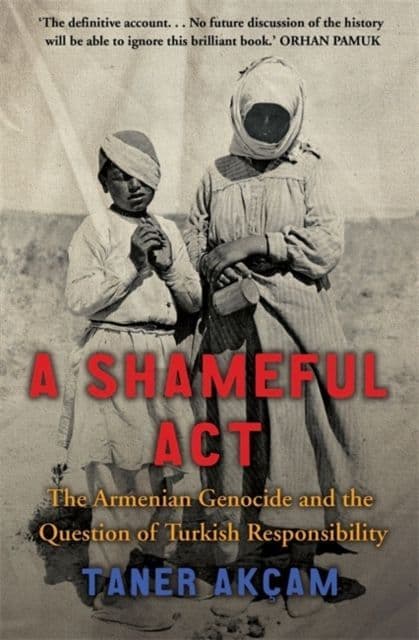 Shameful Act: The Armenian Genocide and the Question of Turkish Responsibility By. Taner Akca