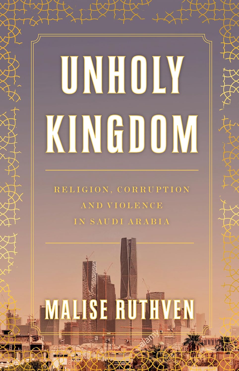 Unholy Kingdom: Religion, Corruption and Violence in Saudi Arabia - by: Malise Ruthvem