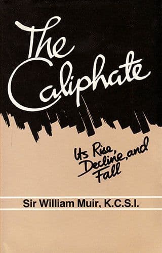 The Caliphate: Its Rise, Decline and Fall by WILLIAM MUIR