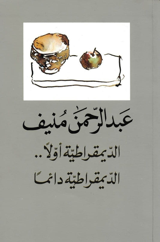 الديمقراطية أولاً.. الديمقراطية دائماً - تأليف: عبد الرحمن منيف