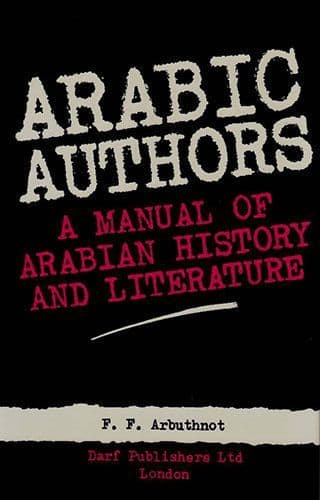 Arabic Authors A MANUAL OF ARABIAN HISTORY AND LITERATURE by F.F. ARBUTHNOT