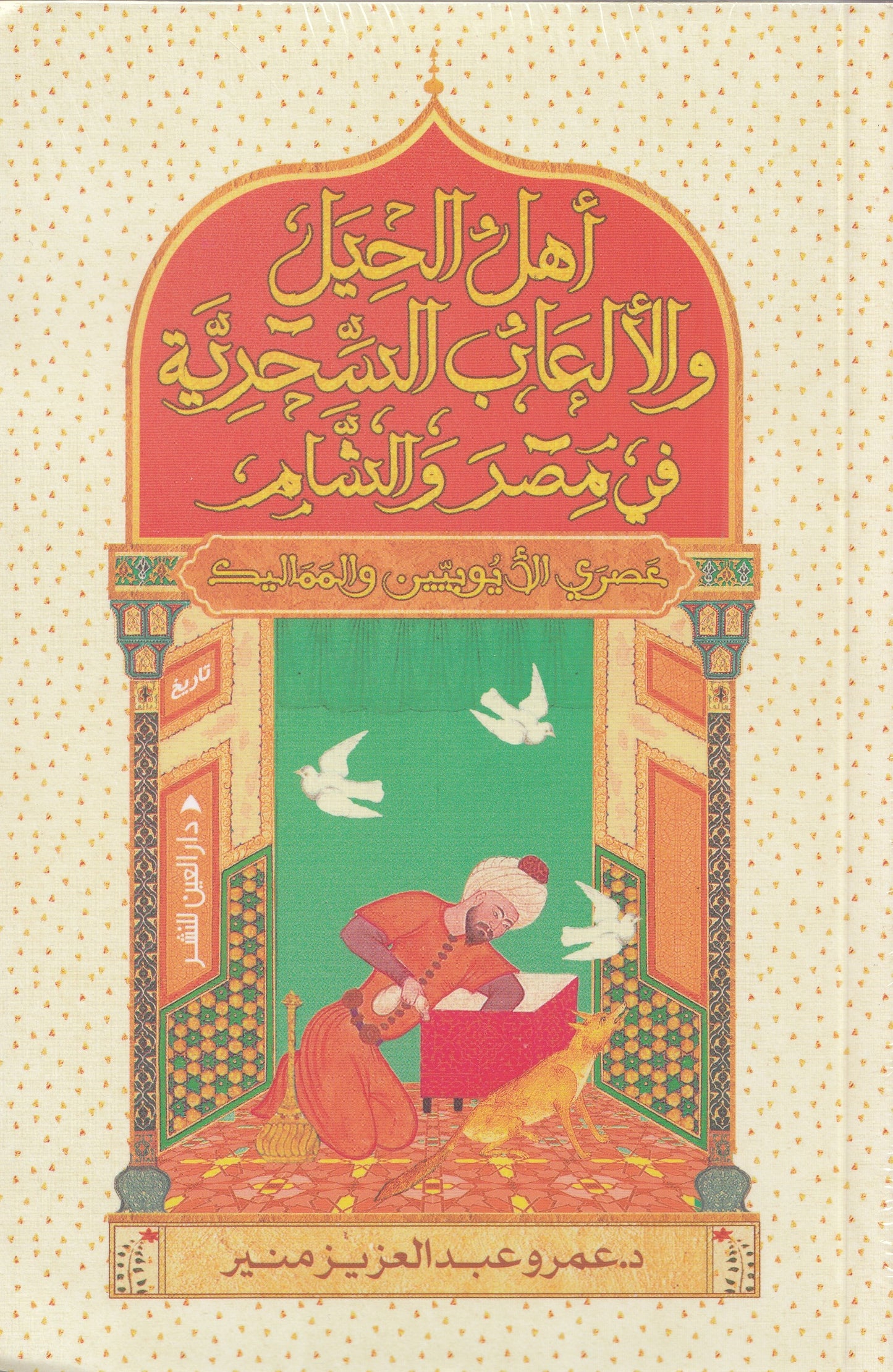 أهل الحيل والألعاب السحرية في مصر والشام : عصر الأيوبيين والمماليك - تأليف: د. عمرو عبدالعزيز منير