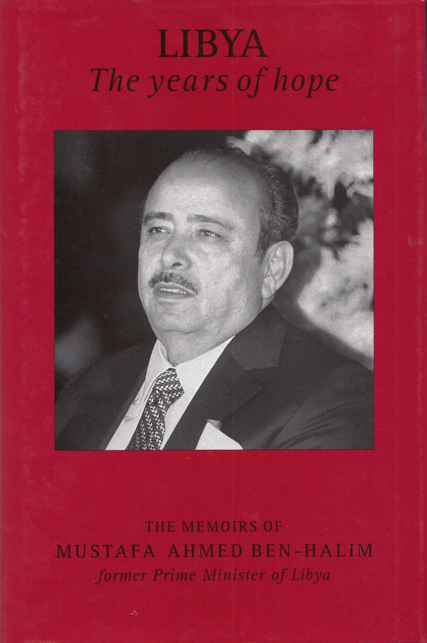 Libya The Years of Hope : The Memoirs of Mustafa Ahmed Ben - Halim : former Prime Minister of Libya