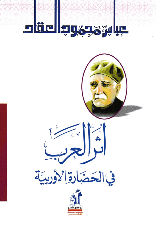 أثر العرب في الحضارة الأوروبية - تأليف: عباس محمود العقاد