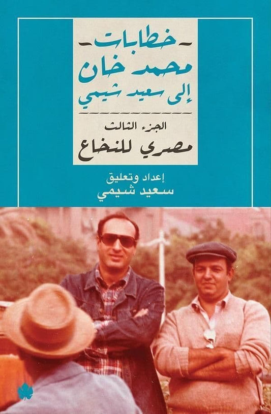 خطابات محمد خان إلى سعيد شيمي  الجزء الثالث  مصري للنخاع - تاليف : سعيد شيمى
