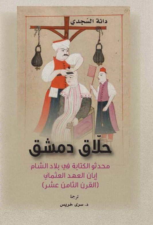 حلاق دمشق : محدثو الكتابة في بلاد الشام إبان العهد العثماني - تاليف : دانة السجدي