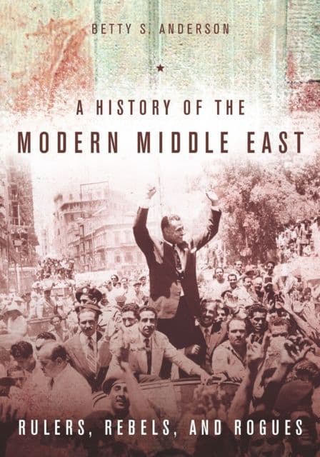 History of the Modern Middle East: Rulers, Rebels, and Rogues By.  Betty Anderson