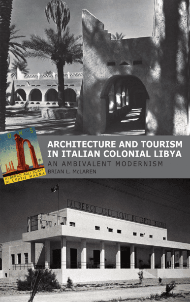 Architecture and Tourism in Italian Colonial Libya: An Ambivalent Modernism by BRIAN L. MCLAREN